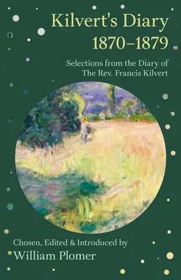 Kilvert's Diary 1870-1879 - Selections from the Diary of the REV. Francisa Kilverta - Kilvert's Diary 1870-1879 - Selections from the Diary of the REV. Francis Kilvert