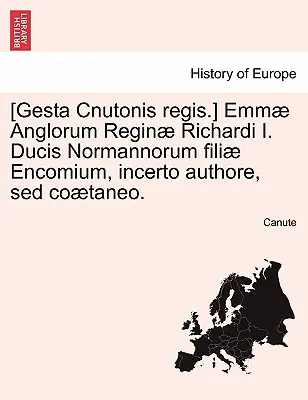 [Gesta Cnutonis Regis.] Emmae Anglorum Reginae Richardi I. Ducis Normannorum Filiae Encomium, Incerto Authore, sed Coaetaneo.