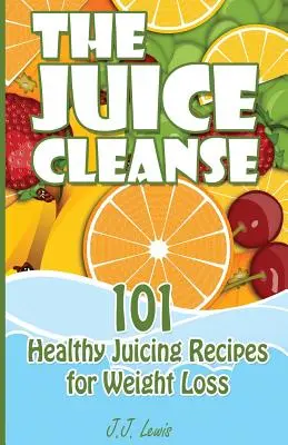 Oczyszczanie sokami: 101 zdrowych przepisów na soki odchudzające - The Juice Cleanse: 101 Healthy Juicing Recipes for Weight Loss