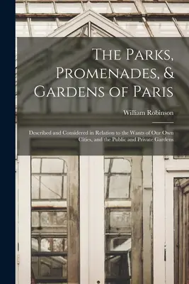 Parki, promenady i ogrody Paryża: Opisane i rozważone w odniesieniu do potrzeb naszych własnych miast oraz ogrodów publicznych i prywatnych - The Parks, Promenades, & Gardens of Paris: Described and Considered in Relation to the Wants of Our Own Cities, and the Public and Private Gardens