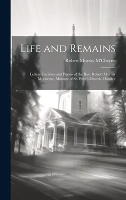 Życie i szczątki: Listy, wykłady i wiersze ks. Roberta Murraya Mccheyne'a, ministra kościoła św. Piotra w Dundee - Life and Remains: Letters, Lectures and Poems of the Rev. Robert Murray Mccheyne, Minister of St. Peter's Church, Dundee