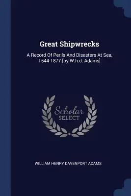 Wielkie wraki statków: A Record Of Perils And Disasters At Sea, 1544-1877 [autor: W.H.D. Adams]. - Great Shipwrecks: A Record Of Perils And Disasters At Sea, 1544-1877 [by W.h.d. Adams]
