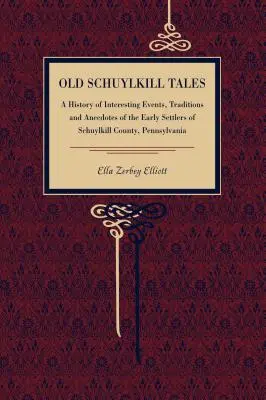 Old Schuylkill Tales: Historia interesujących wydarzeń, tradycji i anegdot wczesnych osadników hrabstwa Schuylkill w Pensylwanii - Old Schuylkill Tales: A History of Interesting Events, Traditions and Anecdotes of the Early Settlers of Schuylkill County, Pennsylvania