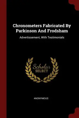 Chronometry wyprodukowane przez Parkinsona i Frodshama: Reklama z referencjami - Chronometers Fabricated By Parkinson And Frodsham: Advertissement, With Testimonials