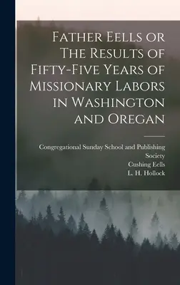 Ojciec Eells lub wyniki pięćdziesięciu pięciu lat pracy misyjnej w Waszyngtonie i Oregonie - Father Eells or The Results of Fifty-Five Years of Missionary Labors in Washington and Oregan