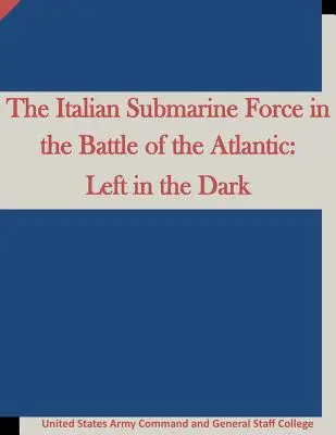 Włoskie okręty podwodne w bitwie o Atlantyk: Pozostawieni w ciemności - The Italian Submarine Force in the Battle of the Atlantic: Left in the Dark