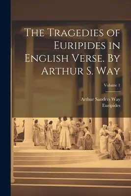 Tragedie Eurypidesa w wierszu angielskim. Arthur S. Way; Tom 1 - The Tragedies of Euripides in English Verse. By Arthur S. Way; Volume 1