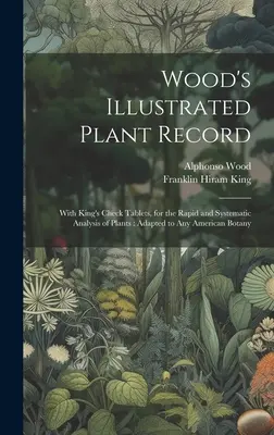 Wood's Illustrated Plant Record: With King's Check Tablets, for the Rapid and Systematic Analysis of Plants: Adapted to Any American Botany