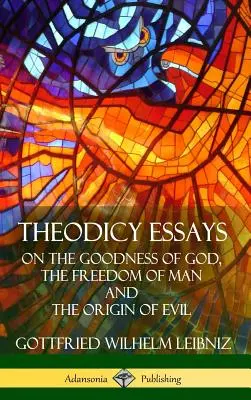 Eseje teodycealne: O dobroci Boga, wolności człowieka i pochodzeniu zła (Hardcover) - Theodicy Essays: On the Goodness of God, the Freedom of Man and The Origin of Evil (Hardcover)