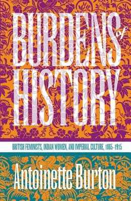 Obciążenia historii: Brytyjskie feministki, indyjskie kobiety i kultura imperialna, 1865-1915 - Burdens of History: British Feminists, Indian Women, and Imperial Culture, 1865-1915