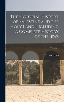 The Pictorial History of Palestine and the Holy Land Including a Complete History of the Jews; Tom 1 - The Pictorial History of Palestine and the Holy Land Including a Complete History of the Jews; Volume 1