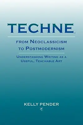 Techne, od neoklasycyzmu do postmodernizmu: Zrozumieć pisanie jako użyteczną, możliwą do nauczenia sztukę - Techne, from Neoclassicism to Postmodernism: Understanding Writing as a Useful, Teachable Art