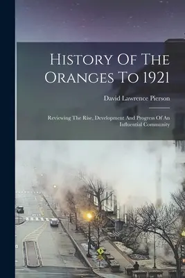 Historia pomarańczy do 1921 roku: Przegląd powstania, rozwoju i postępu wpływowej społeczności - History Of The Oranges To 1921: Reviewing The Rise, Development And Progress Of An Influential Community