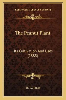 The Peanut Plant: Jego uprawa i zastosowania (1885) - The Peanut Plant: Its Cultivation And Uses (1885)