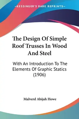 Projektowanie prostych kratownic dachowych z drewna i stali: Z wprowadzeniem do elementów statyki graficznej (1906) - The Design Of Simple Roof Trusses In Wood And Steel: With An Introduction To The Elements Of Graphic Statics (1906)