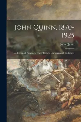 John Quinn, 1870-1925: Kolekcja obrazów, akwareli, rysunków i rzeźb. - John Quinn, 1870-1925: Collection of Paintings, Water Colors, Drawings and Sculpture.