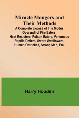 Miracle Mongers and Their Methods; A Complete Expos of the Modus Operandi of Fire Eaters, Heat Resisters, Poison Eaters, Venomous Reptile Defiers, Sw