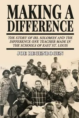 Making a Difference: Historia Irl Solomon i różnica, jaką jeden nauczyciel zrobił w szkołach East St. Louis - Making a Difference: The Story of Irl Solomon and the Difference One Teacher Made in the Schools of East St. Louis