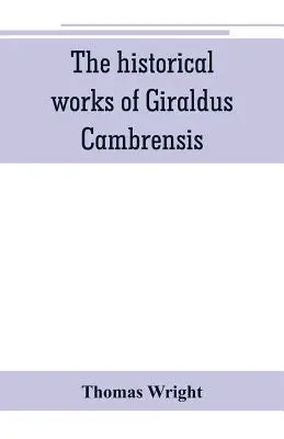 Dzieła historyczne Giraldusa Cambrensis: zawierające topografię Irlandii i historię podboju Irlandii, przetłumaczone przez - Thomas - The historical works of Giraldus Cambrensis: containing the topography of Ireland, and the history of The conquest of Ireland, translated by - Thomas