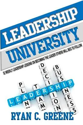 Leadership University: 52 cotygodniowe lekcje przywództwa, jak stać się liderem, za którym inni będą podążać - Leadership University: 52 Weekly Leadership Lessons On Becoming The Leader Others Will Beg To Follow