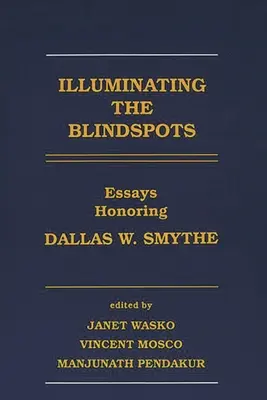 Illuminating the Blindspots: Eseje na cześć Dallasa W Smythe'a - Illuminating the Blindspots: Essays Honoring Dallas W Smythe