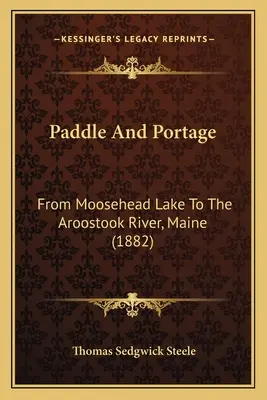 Paddle And Portage: Od jeziora Moosehead do rzeki Aroostook w stanie Maine (1882) - Paddle And Portage: From Moosehead Lake To The Aroostook River, Maine (1882)