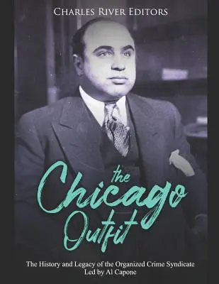 Chicago Outfit: Historia i dziedzictwo syndykatu przestępczości zorganizowanej kierowanego przez Ala Capone'a - The Chicago Outfit: The History and Legacy of the Organized Crime Syndicate Led by Al Capone