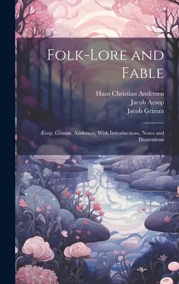 Folk-Lore and Fable: sop, Grimm, Andersen, z wprowadzeniami, notatkami i ilustracjami - Folk-Lore and Fable: sop, Grimm, Andersen, With Introductions, Notes and Illustrations