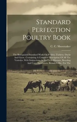 Standard Perfection Poultry Book: Uznana standardowa praca na temat drobiu, indyków, kaczek i gęsi, zawierająca kompletny opis wszystkich odmian drobiu. - Standard Perfection Poultry Book: The Recognized Standard Work On Poultry, Turkeys, Ducks And Geese, Containing A Complete Description Of All The Vari