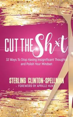 Cut the SH*T: 33 sposoby, aby przestać mieć nieistotne myśli i poprawić swój sposób myślenia - Cut the SH*T: 33 Ways To Stop Having Insignificant Thoughts and Polish Your Mindset