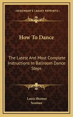 Jak tańczyć: Najnowsze i najbardziej kompletne instrukcje kroków tańca towarzyskiego - How To Dance: The Latest And Most Complete Instructions In Ballroom Dance Steps