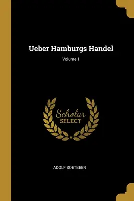 Ueber Hamburgs Handel; Tom 1 - Ueber Hamburgs Handel; Volume 1