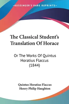 Klasyczne tłumaczenie Horacego dla studentów: Or The Works Of Quintus Horatius Flaccus (1844) - The Classical Student's Translation Of Horace: Or The Works Of Quintus Horatius Flaccus (1844)