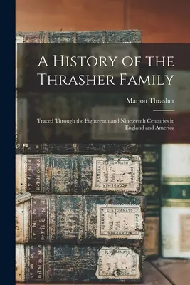 Historia rodziny Thrasherów: Śladami osiemnastego i dziewiętnastego wieku w Anglii i Ameryce - A History of the Thrasher Family: Traced Through the Eighteenth and Nineteenth Centuries in England and America