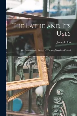 Tokarka i jej zastosowania: Or, Instruction in the Art of Turning Wood and Metal (1888) - The Lathe and Its Uses: Or, Instruction in the Art of Turning Wood and Metal