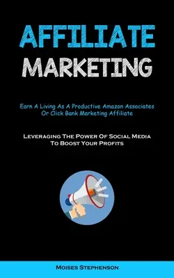 Marketing afiliacyjny: Earn A Living As A Productive Amazon Associates Or Click Bank Marketing Affiliate (Leveraging The Power Of Social Medi - Affiliate Marketing: Earn A Living As A Productive Amazon Associates Or Click Bank Marketing Affiliate (Leveraging The Power Of Social Medi