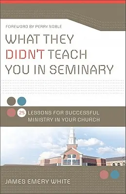 Czego nie nauczyli cię w seminarium: 25 lekcji skutecznej służby w twoim kościele - What They Didn't Teach You in Seminary: 25 Lessons for Successful Ministry in Your Church