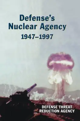 Agencja Nuklearna Obrony 1947-1997 (Seria historii DTRA) - Defense's Nuclear Agency 1947-1997 (DTRA History Series)