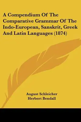 Kompendium gramatyki porównawczej języków indoeuropejskich, sanskrytu, greki i łaciny (1874) - A Compendium Of The Comparative Grammar Of The Indo-European, Sanskrit, Greek And Latin Languages (1874)