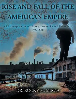 Powstanie i upadek amerykańskiego imperium: Reinterpretacja historii, ekonomii i filozofii: 1492-2006 - Rise and Fall of the American Empire: A Re-Interpretation of History, Economics and Philosophy: 1492-2006