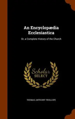 Encyclopdia Ecclesiastica: Albo kompletna historia Kościoła - An Encyclopdia Ecclesiastica: Or, a Complete History of the Church