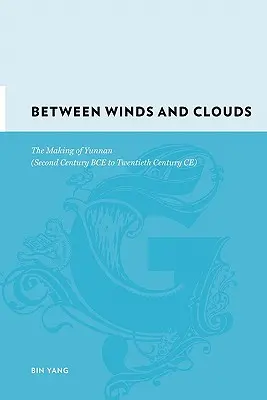 Między wiatrem a chmurami: Tworzenie Yunnanu (od II w. p.n.e. do XX w. n.e.) - Between Winds and Clouds: The Making of Yunnan (Second Century Bce to Twentieth Century Ce)