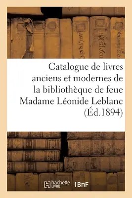 Catalogue de Livres Anciens Et Modernes de la Bibliothque de Feue Madame Lonide LeBlanc