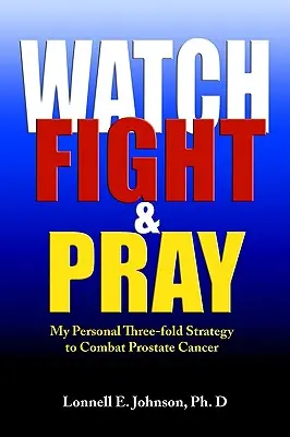 Obserwuj, walcz i módl się: Moja osobista strategia walki z rakiem prostaty - Watch, Fight and Pray: My Personal Strategy to Combat Prostate Cancer
