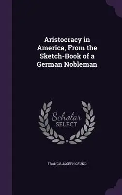 Arystokracja w Ameryce, ze szkicownika niemieckiego szlachcica - Aristocracy in America, From the Sketch-Book of a German Nobleman