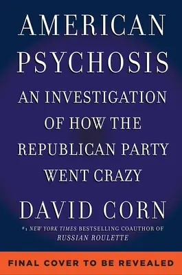 Amerykańska psychoza: Historyczne dochodzenie w sprawie tego, jak Partia Republikańska oszalała - American Psychosis: A Historical Investigation of How the Republican Party Went Crazy