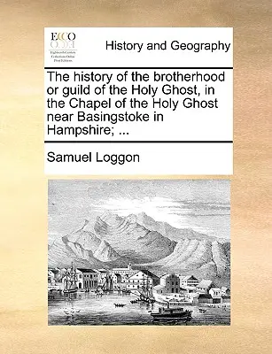 Historia Bractwa lub Gildii Ducha Świętego w Kaplicy Ducha Świętego w pobliżu Basingstoke w Hampshire; ... - The History of the Brotherhood or Guild of the Holy Ghost, in the Chapel of the Holy Ghost Near Basingstoke in Hampshire; ...