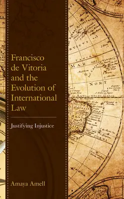 Francisco de Vitoria i ewolucja prawa międzynarodowego: Usprawiedliwianie niesprawiedliwości - Francisco de Vitoria and the Evolution of International Law: Justifying Injustice