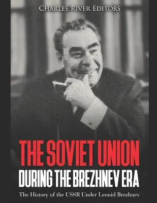 Związek Radziecki w epoce Breżniewa: Historia ZSRR pod rządami Leonida Breżniewa - The Soviet Union during the Brezhnev Era: The History of the USSR Under Leonid Brezhnev