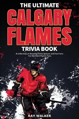 The Ultimate Calgary Flames Trivia Book: Kolekcja niesamowitych quizów i zabawnych faktów dla zagorzałych fanów Flames! - The Ultimate Calgary Flames Trivia Book: A Collection of Amazing Trivia Quizzes and Fun Facts for Die-Hard Flames Fans!